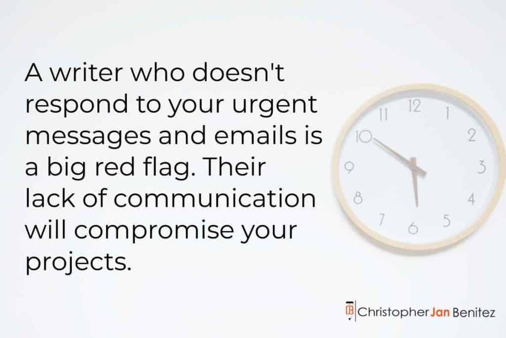 A writer who doesn't respond to your urgent messages and emails is a big red flag. Their lack of communication will compromise your projects.