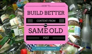 How to Build Better Content from the Same Old Post (A.K.A. Content Repurposing) 6