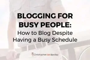 Christopher Jan Benitez Blogging for Busy People: How to Blog Despite Having a Busy Schedule 1