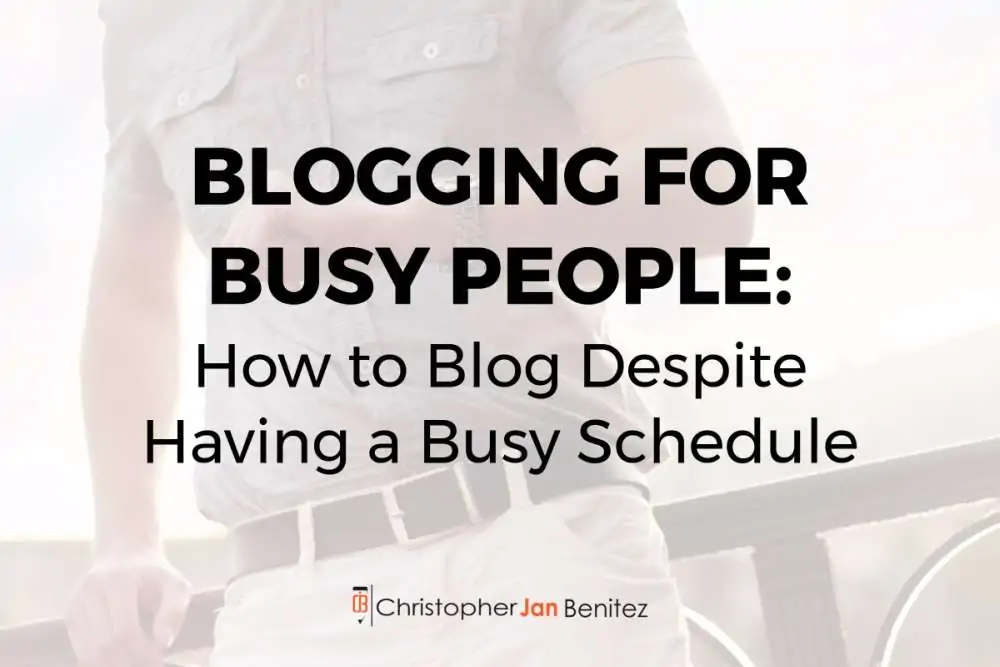 Christopher Jan Benitez Blogging for Busy People: How to Blog Despite Having a Busy Schedule 1